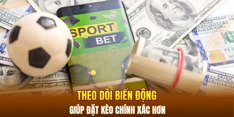 Theo dõi biến động sẽ giúp đặt kèo tài xỉu bóng đá chính xác hơn